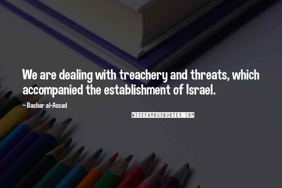 Bashar Al-Assad Quotes: We are dealing with treachery and threats, which accompanied the establishment of Israel.