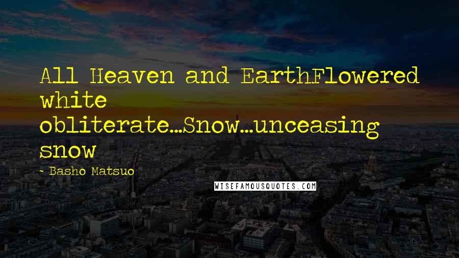 Basho Matsuo Quotes: All Heaven and EarthFlowered white obliterate...Snow...unceasing snow
