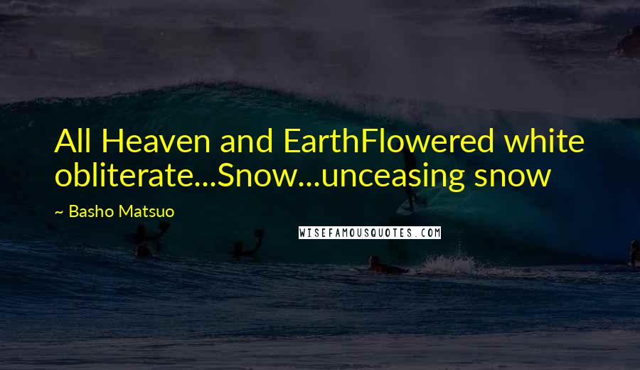Basho Matsuo Quotes: All Heaven and EarthFlowered white obliterate...Snow...unceasing snow