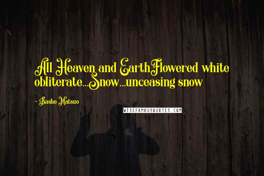 Basho Matsuo Quotes: All Heaven and EarthFlowered white obliterate...Snow...unceasing snow