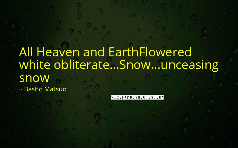 Basho Matsuo Quotes: All Heaven and EarthFlowered white obliterate...Snow...unceasing snow