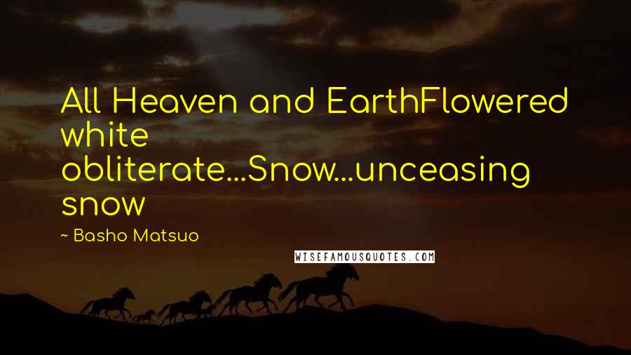 Basho Matsuo Quotes: All Heaven and EarthFlowered white obliterate...Snow...unceasing snow