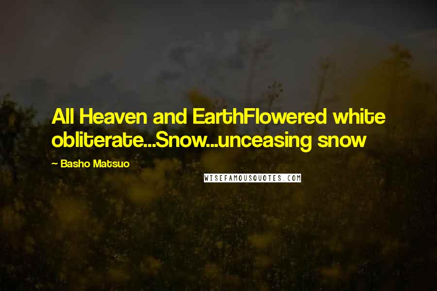 Basho Matsuo Quotes: All Heaven and EarthFlowered white obliterate...Snow...unceasing snow