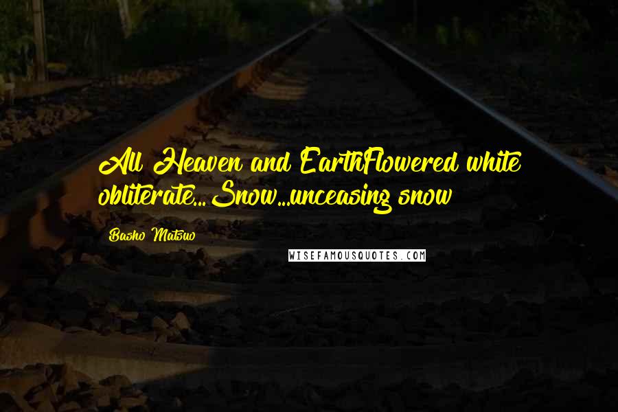Basho Matsuo Quotes: All Heaven and EarthFlowered white obliterate...Snow...unceasing snow
