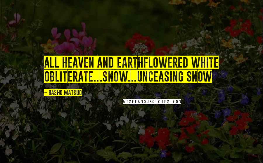 Basho Matsuo Quotes: All Heaven and EarthFlowered white obliterate...Snow...unceasing snow