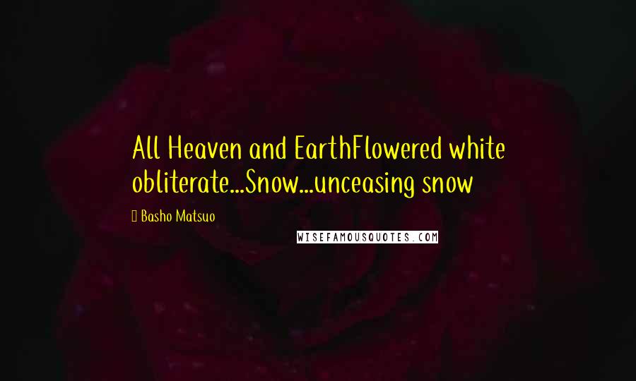 Basho Matsuo Quotes: All Heaven and EarthFlowered white obliterate...Snow...unceasing snow