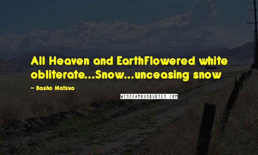 Basho Matsuo Quotes: All Heaven and EarthFlowered white obliterate...Snow...unceasing snow