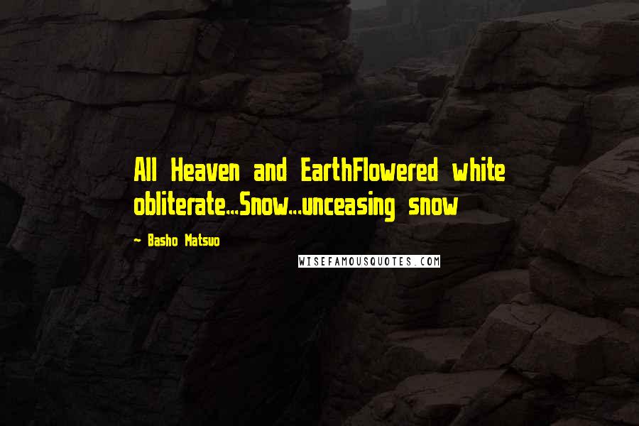 Basho Matsuo Quotes: All Heaven and EarthFlowered white obliterate...Snow...unceasing snow