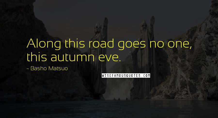 Basho Matsuo Quotes: Along this road goes no one, this autumn eve.