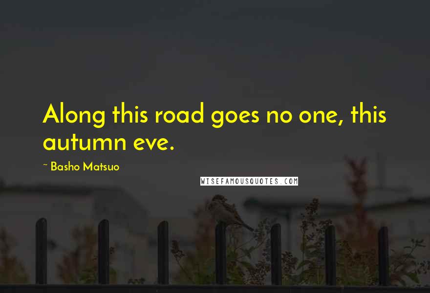 Basho Matsuo Quotes: Along this road goes no one, this autumn eve.