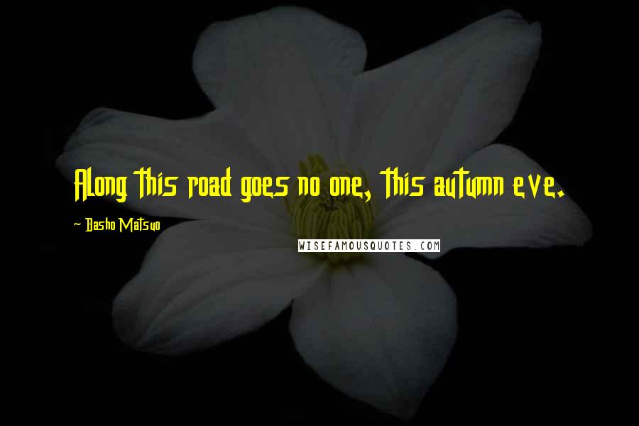 Basho Matsuo Quotes: Along this road goes no one, this autumn eve.