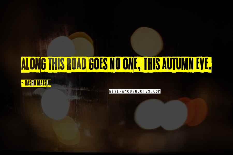 Basho Matsuo Quotes: Along this road goes no one, this autumn eve.