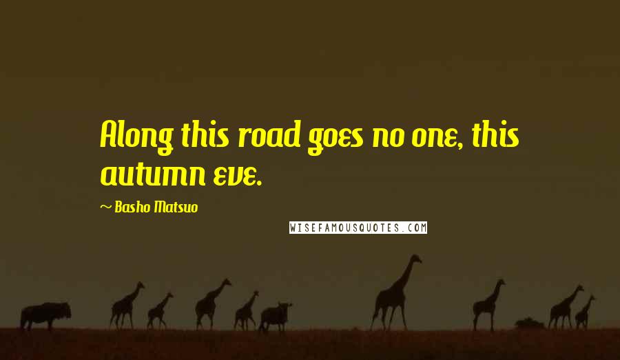 Basho Matsuo Quotes: Along this road goes no one, this autumn eve.