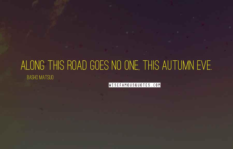 Basho Matsuo Quotes: Along this road goes no one, this autumn eve.