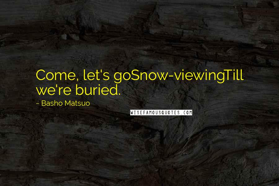 Basho Matsuo Quotes: Come, let's goSnow-viewingTill we're buried.