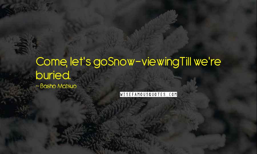 Basho Matsuo Quotes: Come, let's goSnow-viewingTill we're buried.