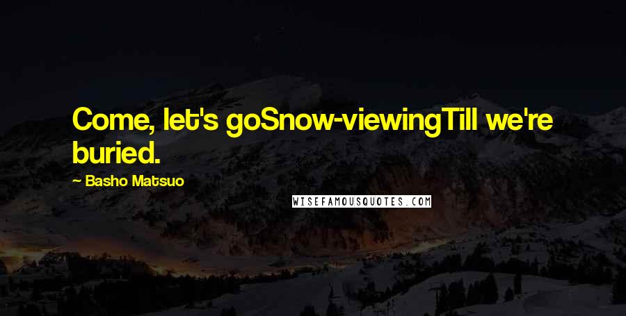 Basho Matsuo Quotes: Come, let's goSnow-viewingTill we're buried.