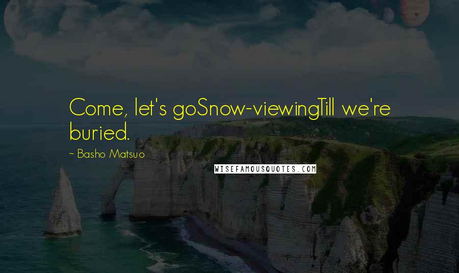 Basho Matsuo Quotes: Come, let's goSnow-viewingTill we're buried.