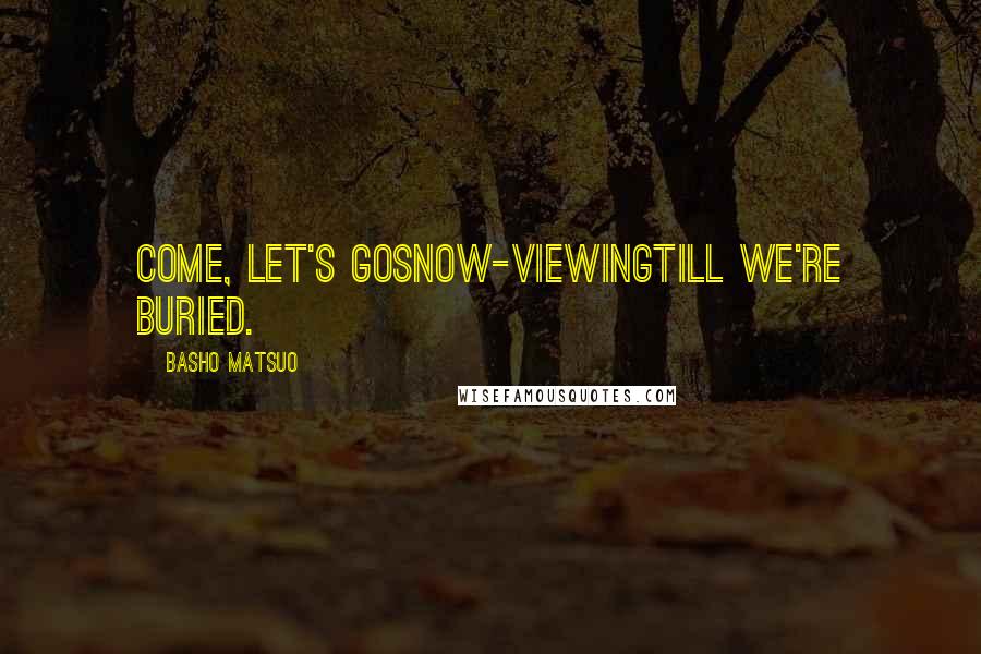 Basho Matsuo Quotes: Come, let's goSnow-viewingTill we're buried.