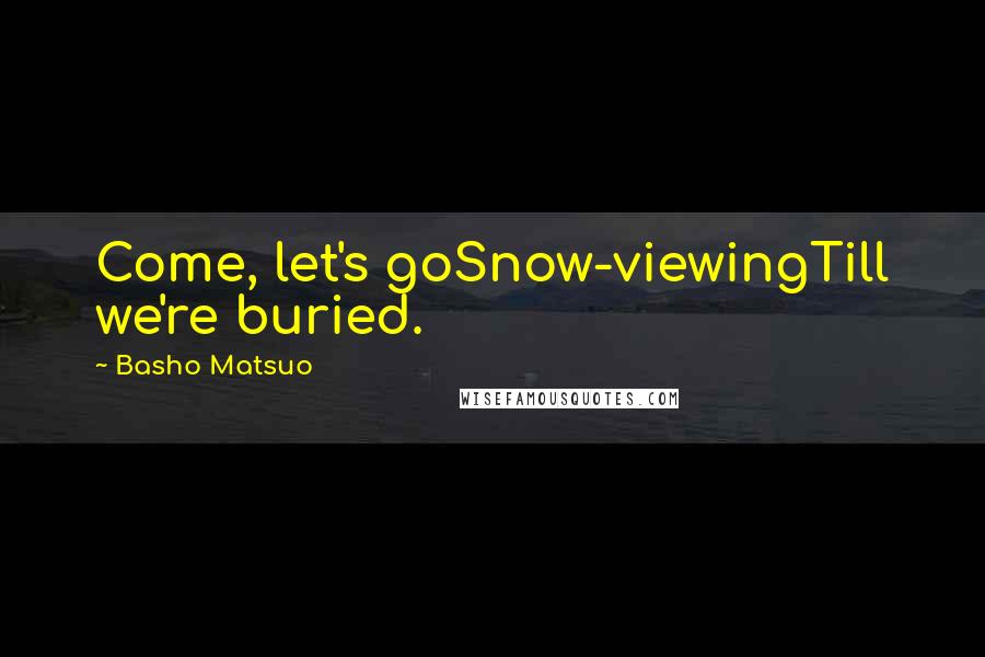 Basho Matsuo Quotes: Come, let's goSnow-viewingTill we're buried.