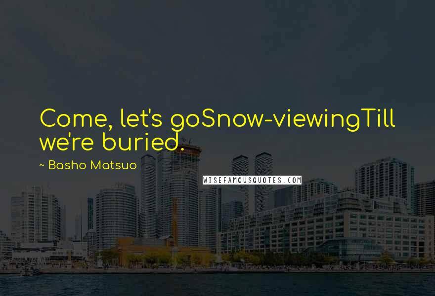 Basho Matsuo Quotes: Come, let's goSnow-viewingTill we're buried.