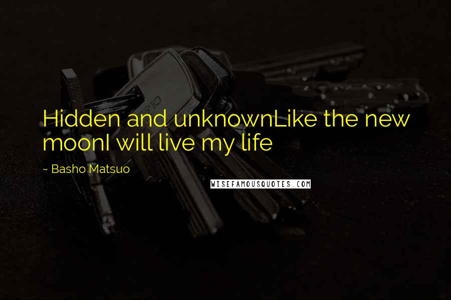 Basho Matsuo Quotes: Hidden and unknownLike the new moonI will live my life