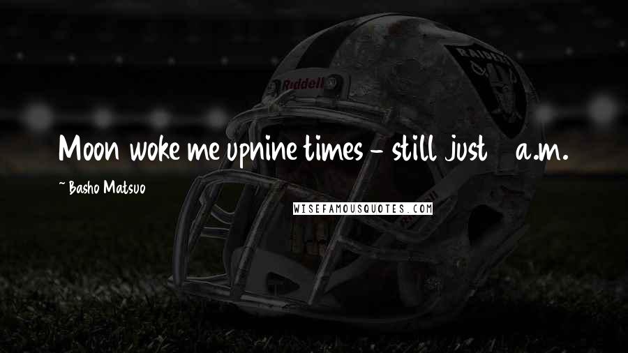 Basho Matsuo Quotes: Moon woke me upnine times - still just 4 a.m.
