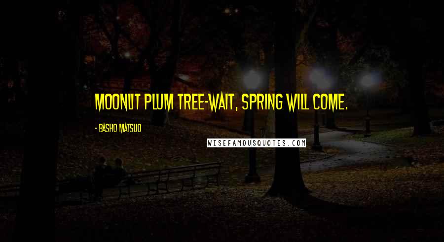 Basho Matsuo Quotes: Moonlit plum tree-wait, spring will come.