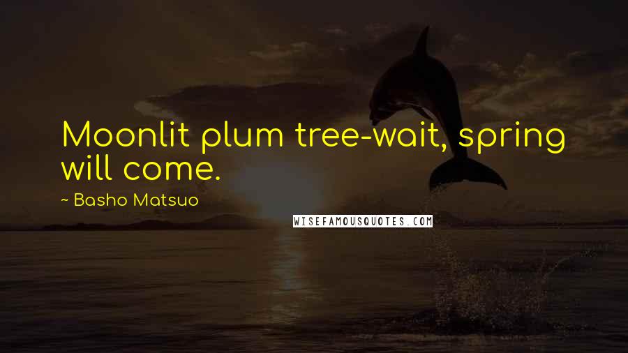 Basho Matsuo Quotes: Moonlit plum tree-wait, spring will come.