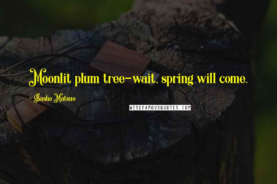 Basho Matsuo Quotes: Moonlit plum tree-wait, spring will come.