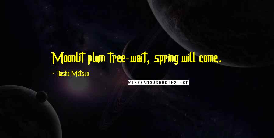 Basho Matsuo Quotes: Moonlit plum tree-wait, spring will come.