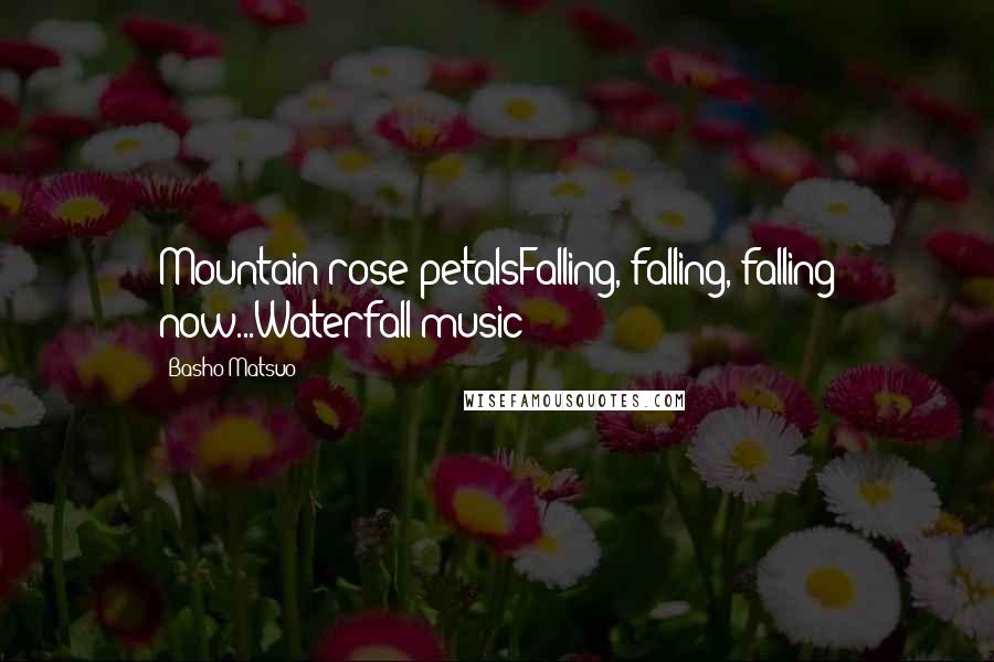 Basho Matsuo Quotes: Mountain-rose petalsFalling, falling, falling now...Waterfall music