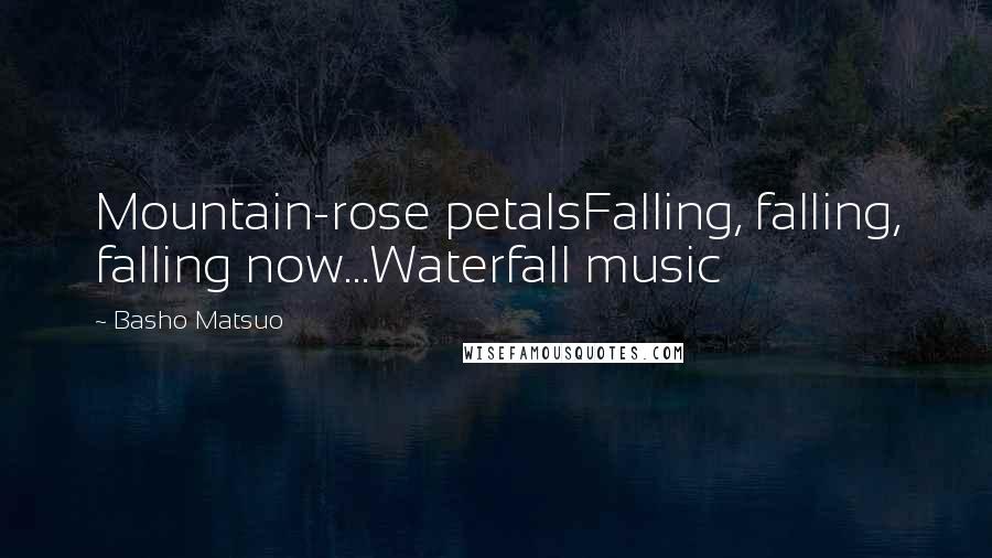 Basho Matsuo Quotes: Mountain-rose petalsFalling, falling, falling now...Waterfall music