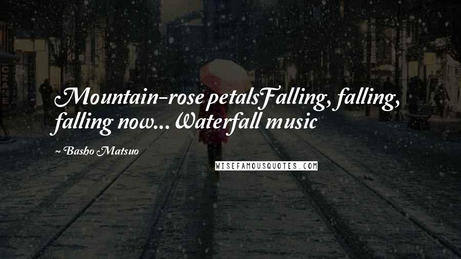 Basho Matsuo Quotes: Mountain-rose petalsFalling, falling, falling now...Waterfall music