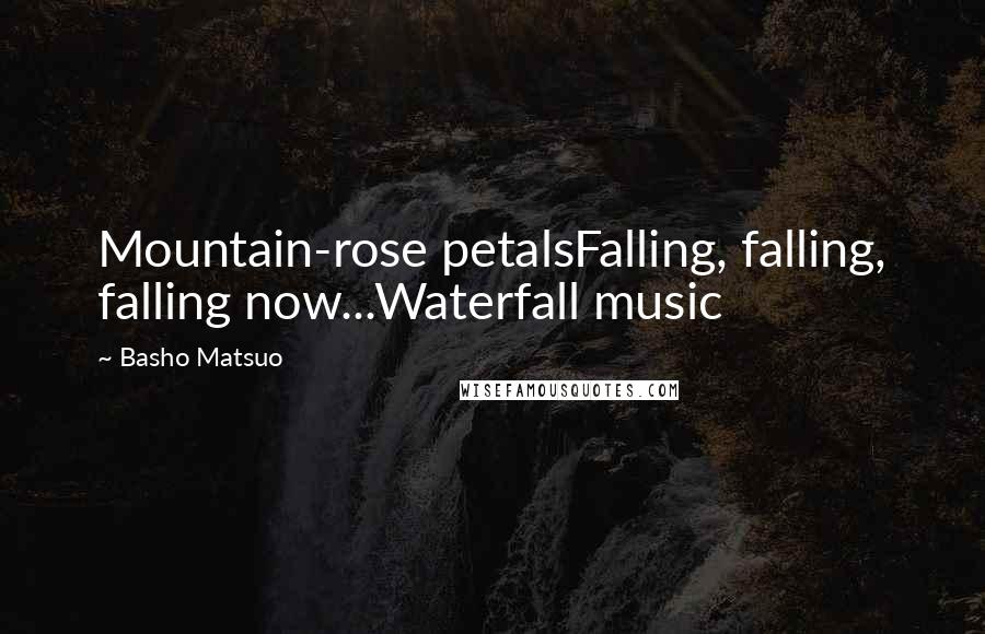 Basho Matsuo Quotes: Mountain-rose petalsFalling, falling, falling now...Waterfall music