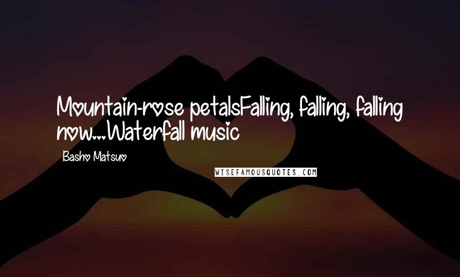 Basho Matsuo Quotes: Mountain-rose petalsFalling, falling, falling now...Waterfall music