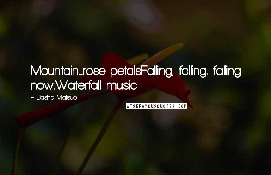 Basho Matsuo Quotes: Mountain-rose petalsFalling, falling, falling now...Waterfall music