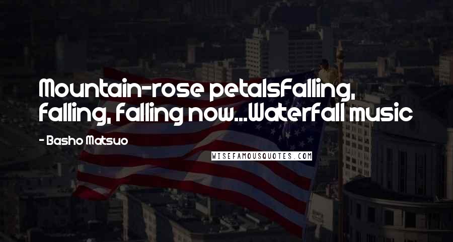 Basho Matsuo Quotes: Mountain-rose petalsFalling, falling, falling now...Waterfall music