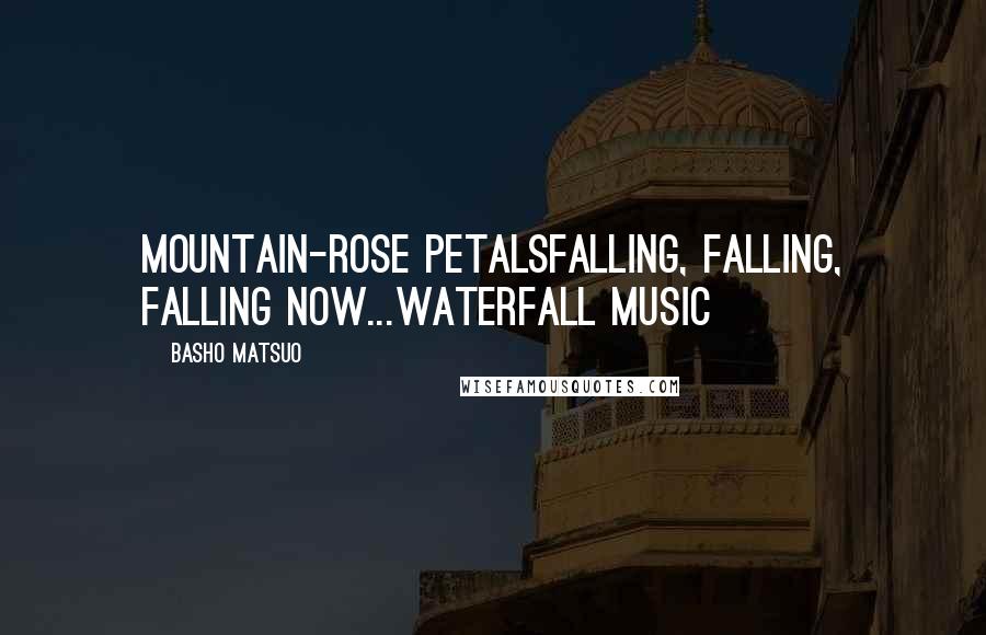 Basho Matsuo Quotes: Mountain-rose petalsFalling, falling, falling now...Waterfall music