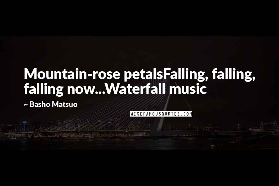 Basho Matsuo Quotes: Mountain-rose petalsFalling, falling, falling now...Waterfall music