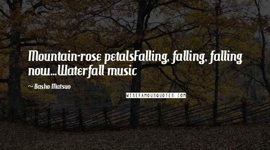 Basho Matsuo Quotes: Mountain-rose petalsFalling, falling, falling now...Waterfall music