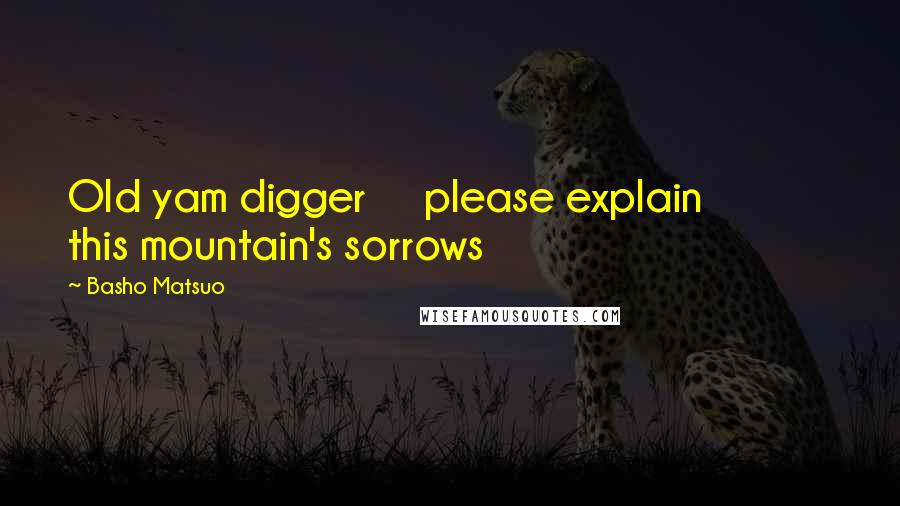 Basho Matsuo Quotes: Old yam digger     please explain            this mountain's sorrows