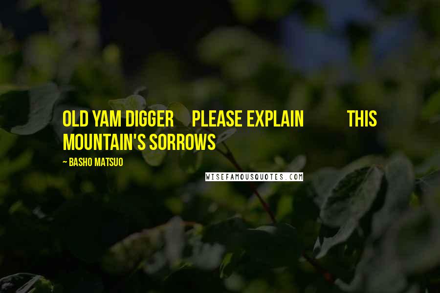 Basho Matsuo Quotes: Old yam digger     please explain            this mountain's sorrows
