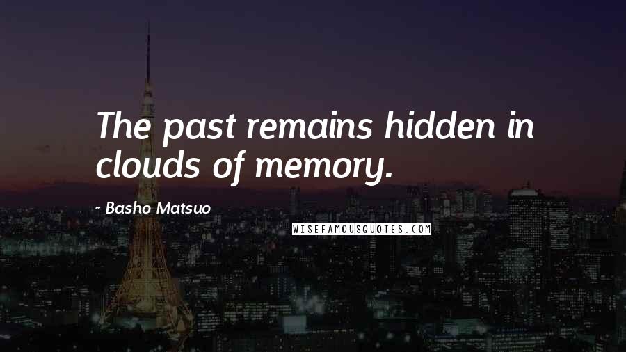 Basho Matsuo Quotes: The past remains hidden in clouds of memory.