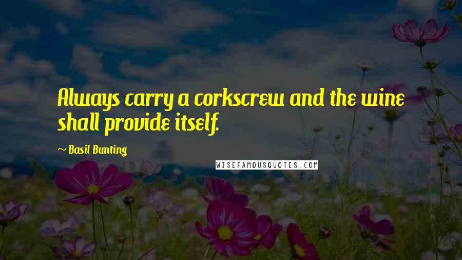 Basil Bunting Quotes: Always carry a corkscrew and the wine shall provide itself.