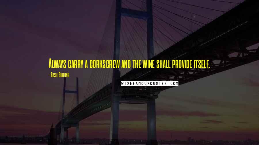 Basil Bunting Quotes: Always carry a corkscrew and the wine shall provide itself.