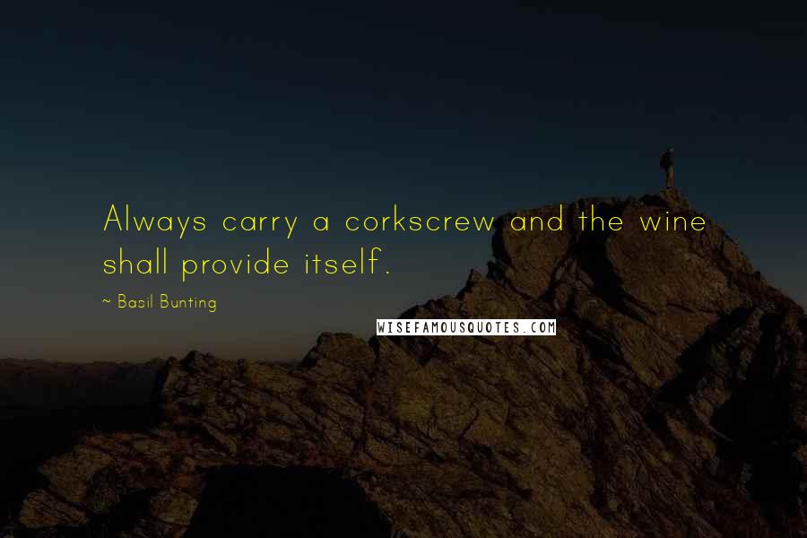 Basil Bunting Quotes: Always carry a corkscrew and the wine shall provide itself.