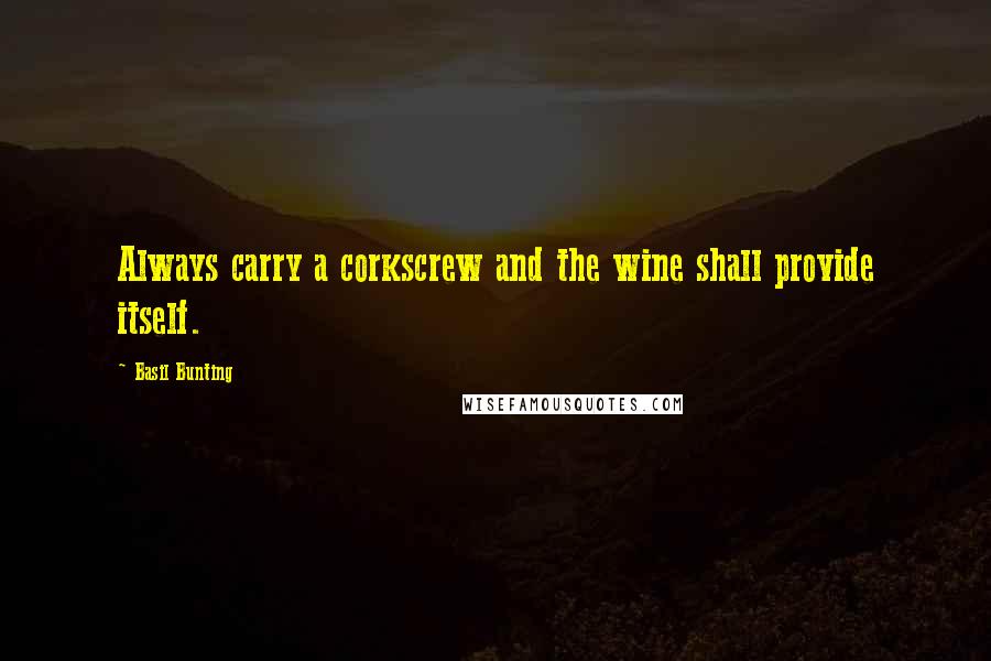 Basil Bunting Quotes: Always carry a corkscrew and the wine shall provide itself.