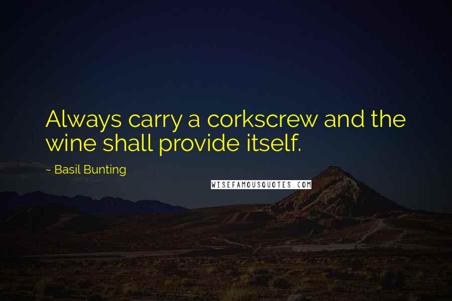 Basil Bunting Quotes: Always carry a corkscrew and the wine shall provide itself.