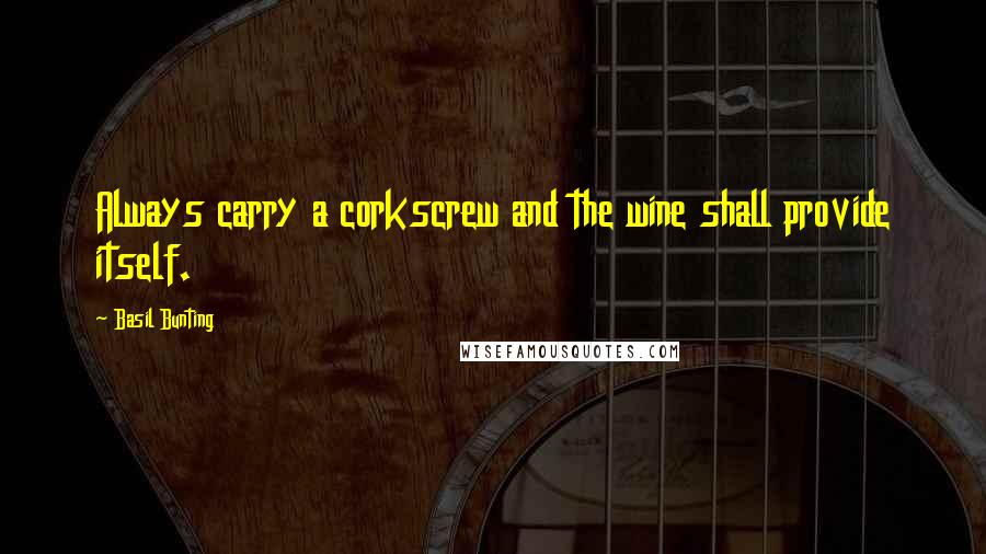 Basil Bunting Quotes: Always carry a corkscrew and the wine shall provide itself.